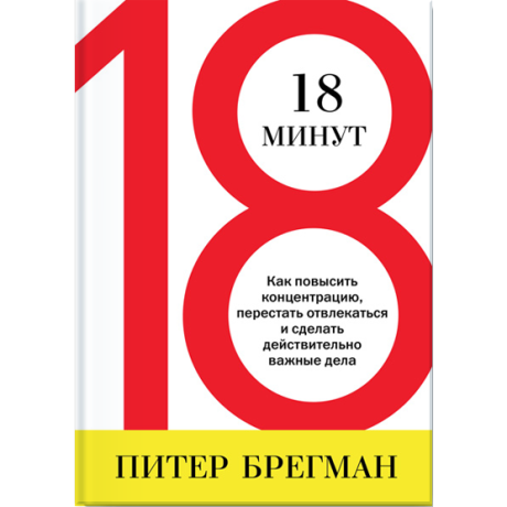 18 хвилин. Як повисити концентрацію, перестати відволікатися і зробити дійсно важливі справи. Брегман П.